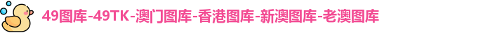 49图库-49TK-澳门图库-香港图库-新澳图库-老澳图库